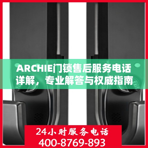 ARCHIE门锁售后服务电话详解，专业解答与权威指南