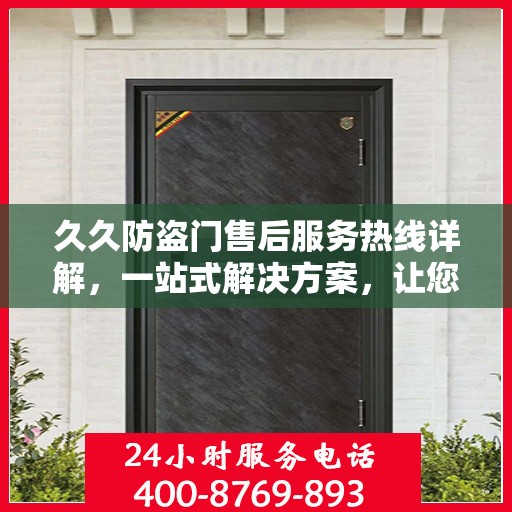 久久防盗门售后服务热线详解，一站式解决方案，让您无忧购后体验！