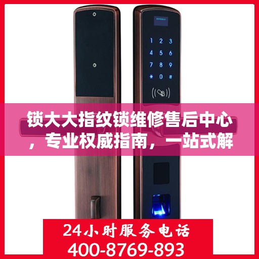 锁大大指纹锁维修售后中心，专业权威指南，一站式解决您的锁具问题