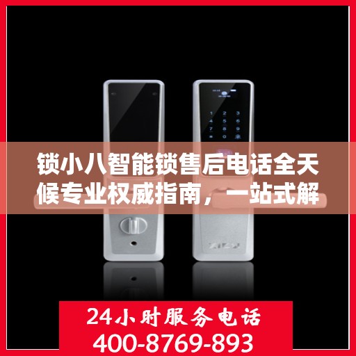 锁小八智能锁售后电话全天候专业权威指南，一站式解决方案，贴心服务不打烊