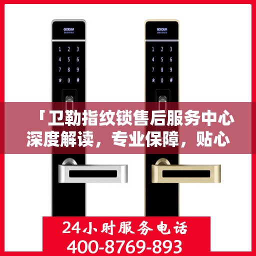 「卫勒指纹锁售后服务中心深度解读，专业保障，贴心服务」