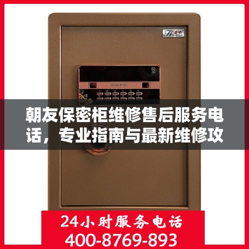 朝友保密柜维修售后服务电话，专业指南与最新维修攻略