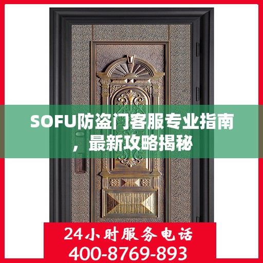 SOFU防盗门客服专业指南，最新攻略揭秘