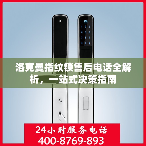洛克曼指纹锁售后电话全解析，一站式决策指南