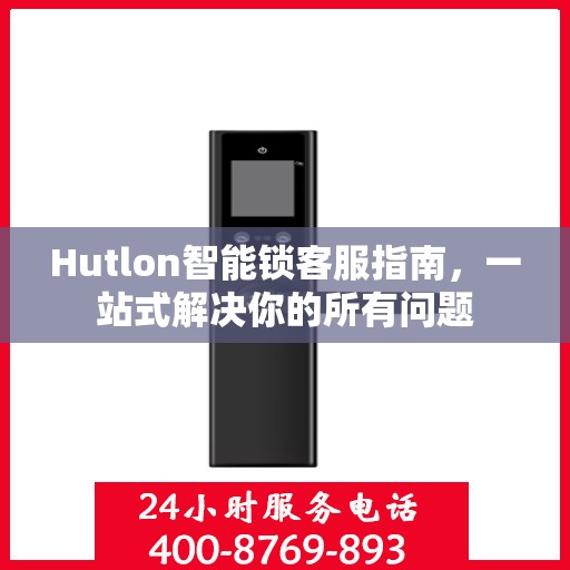 Hutlon智能锁客服指南，一站式解决你的所有问题