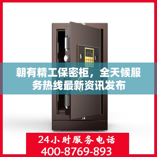 朝有精工保密柜，全天候服务热线最新资讯发布
