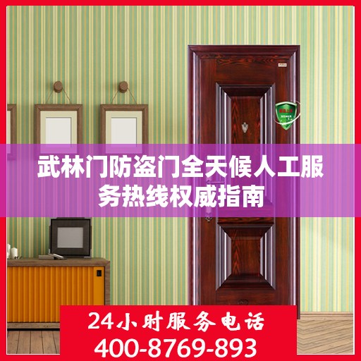武林门防盗门全天候人工服务热线权威指南