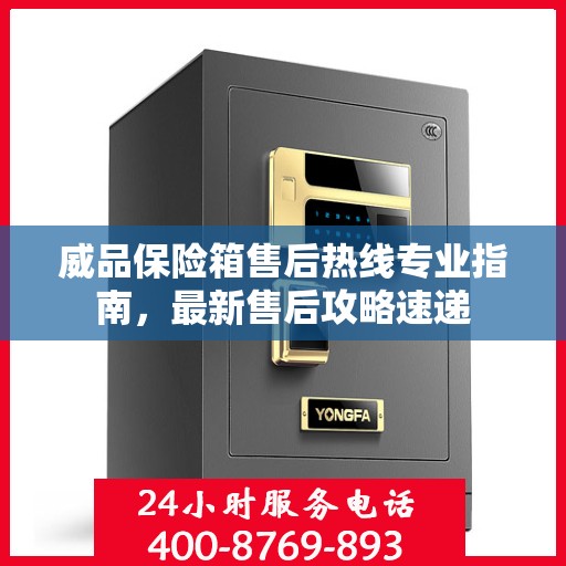 威品保险箱售后热线专业指南，最新售后攻略速递