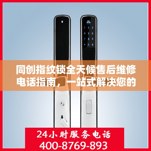 同创指纹锁全天候售后维修电话指南，一站式解决您的售后需求