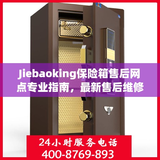 Jiebaoking保险箱售后网点专业指南，最新售后维修攻略