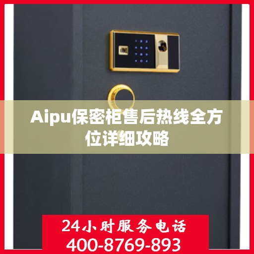 Aipu保密柜售后热线全方位详细攻略