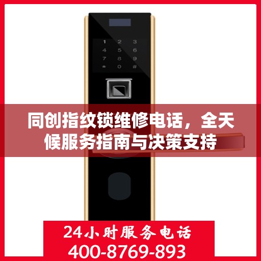 同创指纹锁维修电话，全天候服务指南与决策支持
