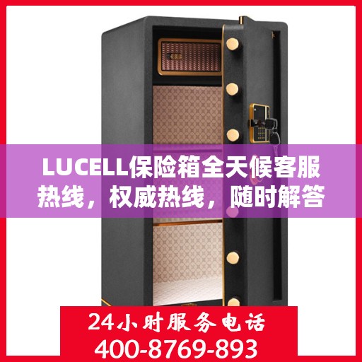 LUCELL保险箱全天候客服热线，权威热线，随时解答您的疑问