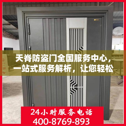 天脊防盗门全国服务中心，一站式服务解析，让您轻松了解全貌