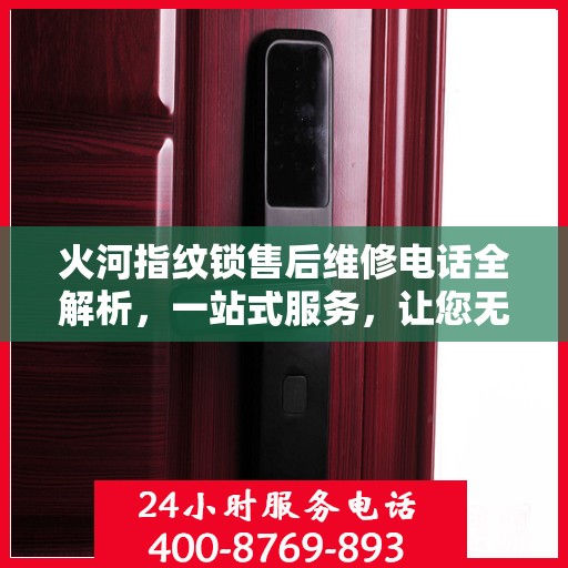 火河指纹锁售后维修电话全解析，一站式服务，让您无忧！