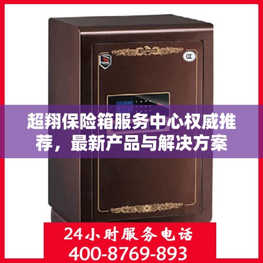 超翔保险箱服务中心权威推荐，最新产品与解决方案