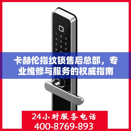 卡赫伦指纹锁售后总部，专业维修与服务的权威指南