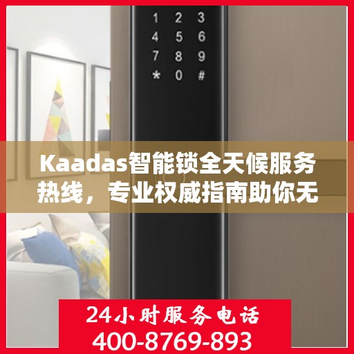 Kaadas智能锁全天候服务热线，专业权威指南助你无忧开锁