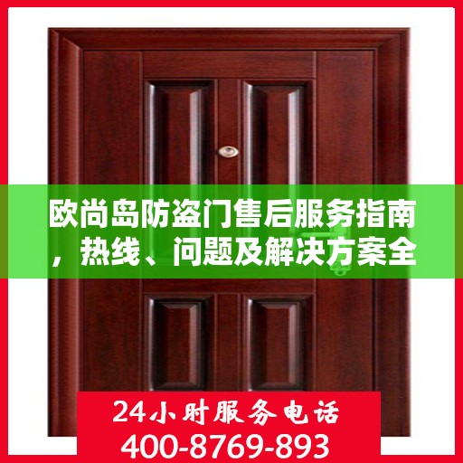 欧尚岛防盗门售后服务指南，热线、问题及解决方案全解析