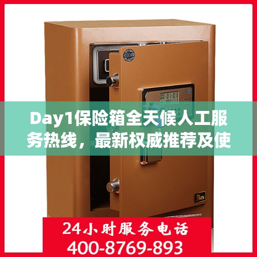 Day1保险箱全天候人工服务热线，最新权威推荐及使用方法指南