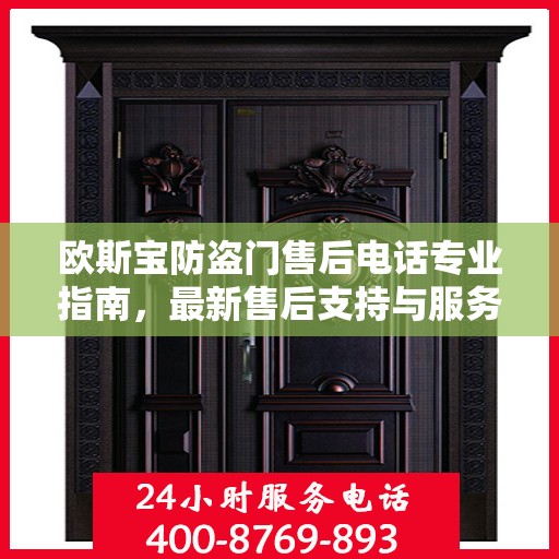 欧斯宝防盗门售后电话专业指南，最新售后支持与服务攻略