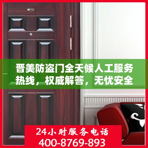 晋美防盗门全天候人工服务热线，权威解答，无忧安全守护之门