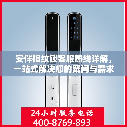 安伴指纹锁客服热线详解，一站式解决您的疑问与需求