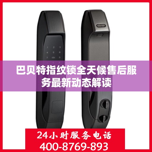 巴贝特指纹锁全天候售后服务最新动态解读
