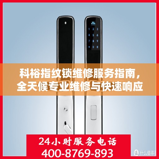 科裕指纹锁维修服务指南，全天候专业维修与快速响应电话权威指南