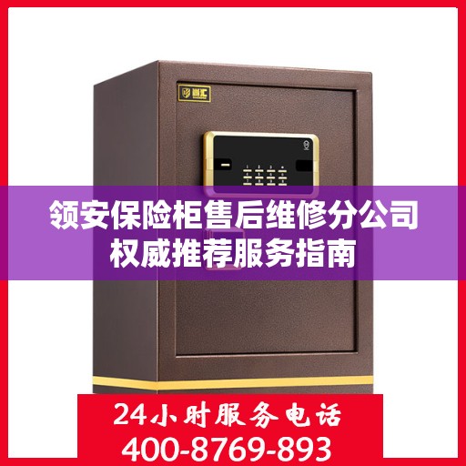 领安保险柜售后维修分公司权威推荐服务指南
