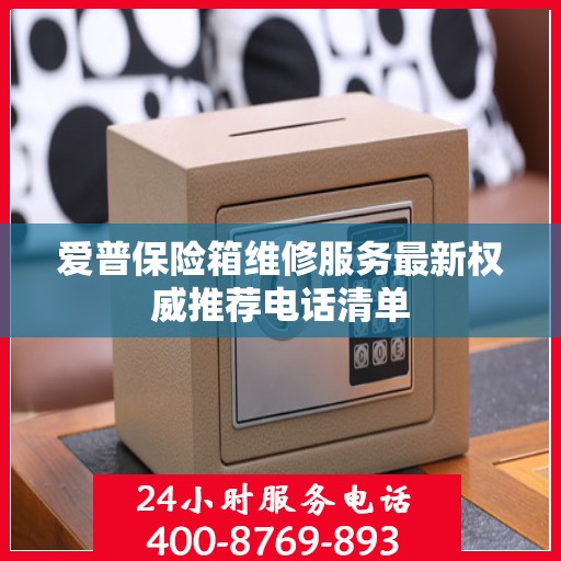 爱普保险箱维修服务最新权威推荐电话清单