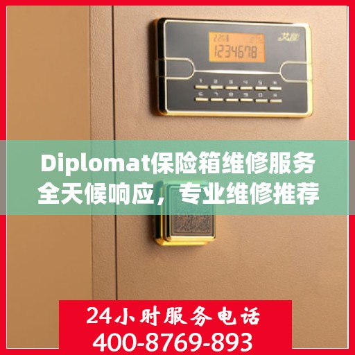 Diplomat保险箱维修服务全天候响应，专业维修推荐与最新权威指南
