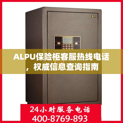 ALPU保险柜客服热线电话，权威信息查询指南