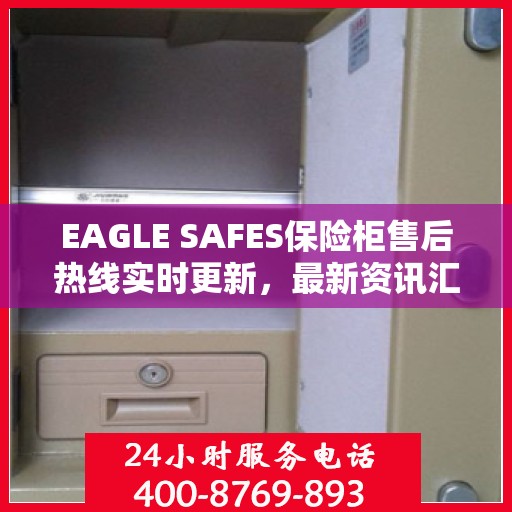 EAGLE SAFES保险柜售后热线实时更新，最新资讯汇总