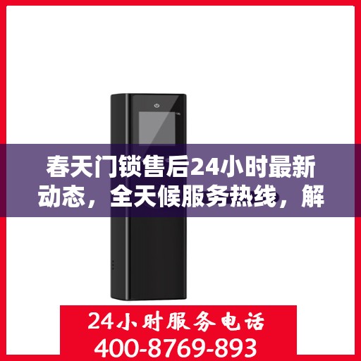 春天门锁售后24小时最新动态，全天候服务热线，解决您的锁事无忧