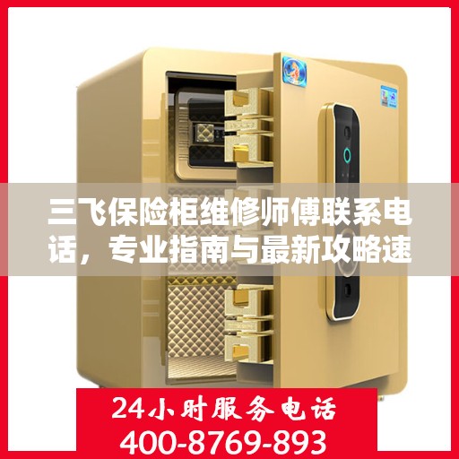三飞保险柜维修师傅联系电话，专业指南与最新攻略速递