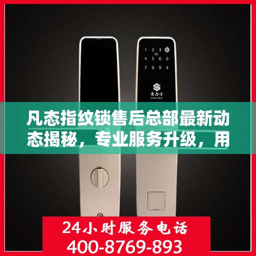 凡态指纹锁售后总部最新动态揭秘，专业服务升级，用户关怀再升级