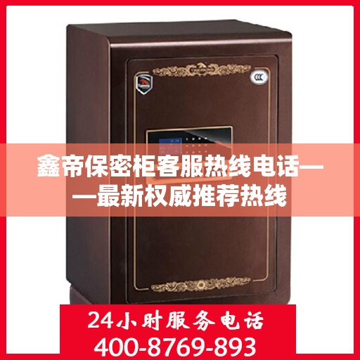 鑫帝保密柜客服热线电话——最新权威推荐热线