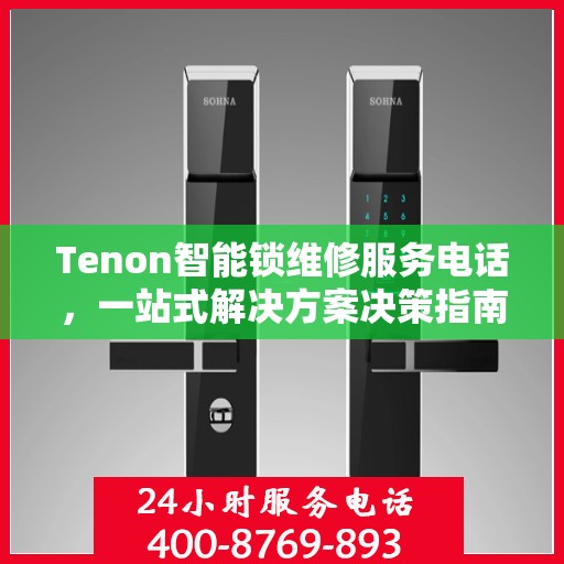 Tenon智能锁维修服务电话，一站式解决方案决策指南