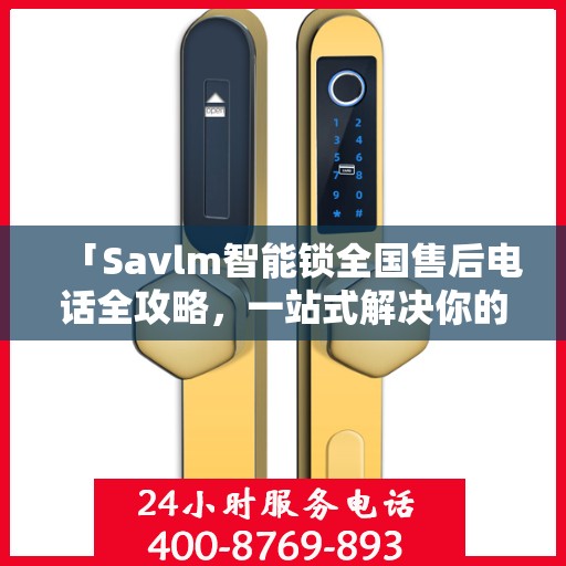 「Savlm智能锁全国售后电话全攻略，一站式解决你的售后需求」
