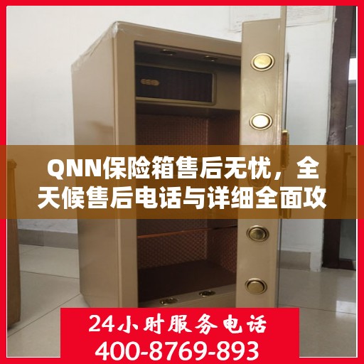 QNN保险箱售后无忧，全天候售后电话与详细全面攻略揭秘