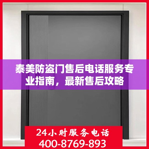 泰美防盗门售后电话服务专业指南，最新售后攻略