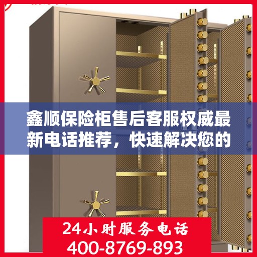 鑫顺保险柜售后客服权威最新电话推荐，快速解决您的需求！