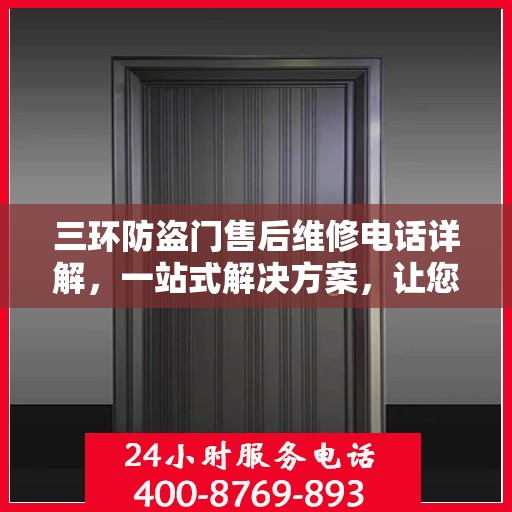 三环防盗门售后维修电话详解，一站式解决方案，让您轻松解决维修难题