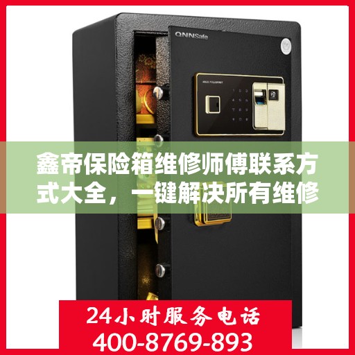 鑫帝保险箱维修师傅联系方式大全，一键解决所有维修难题