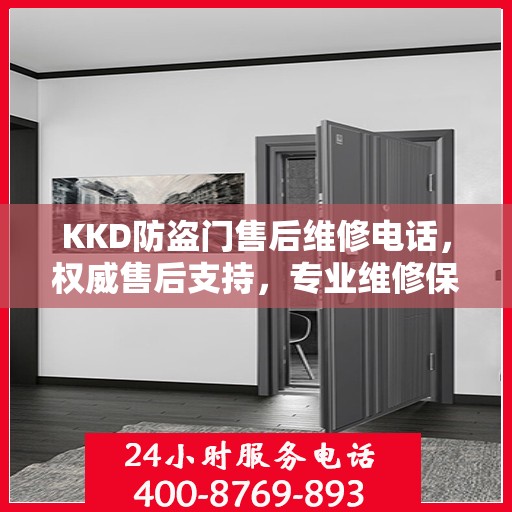 KKD防盗门售后维修电话，权威售后支持，专业维修保障安全之门