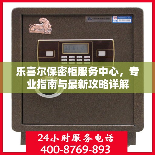 乐喜尔保密柜服务中心，专业指南与最新攻略详解