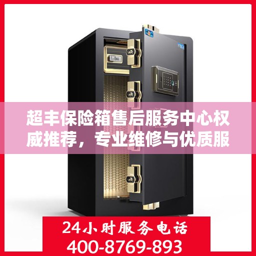 超丰保险箱售后服务中心权威推荐，专业维修与优质服务指南