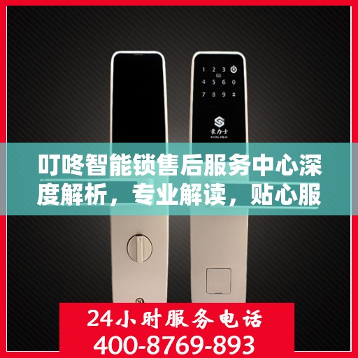 叮咚智能锁售后服务中心深度解析，专业解读，贴心服务