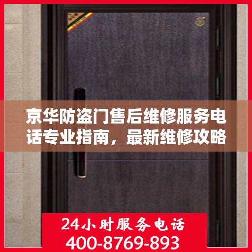 京华防盗门售后维修服务电话专业指南，最新维修攻略与联系方式